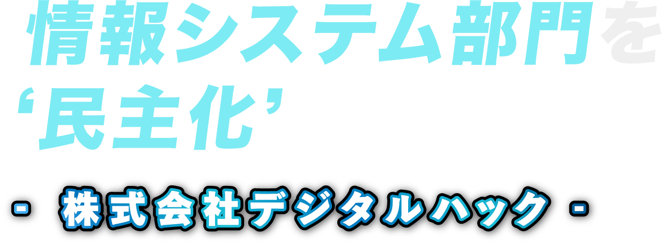 情報システム部門を民主化する 株式会社デジタルハック